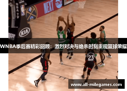 WNBA季后赛精彩回顾：激烈对决与绝杀时刻重现篮球荣耀