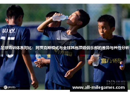 足球青训体系对比：阿贾克斯模式与全球其他顶级俱乐部的差异与共性分析