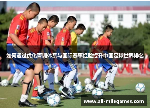 如何通过优化青训体系与国际赛事经验提升中国足球世界排名