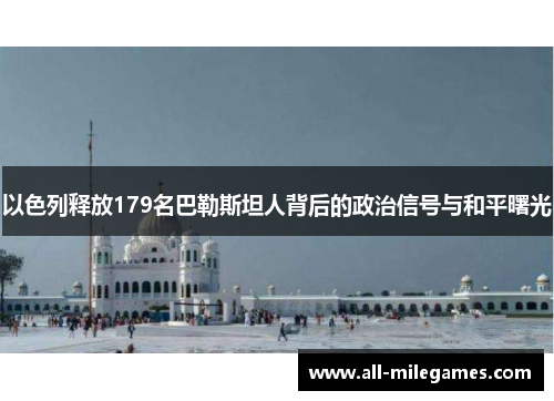 以色列释放179名巴勒斯坦人背后的政治信号与和平曙光