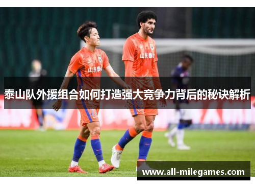 泰山队外援组合如何打造强大竞争力背后的秘诀解析