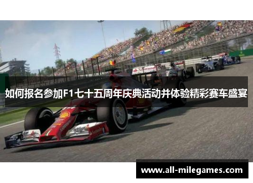 如何报名参加F1七十五周年庆典活动并体验精彩赛车盛宴