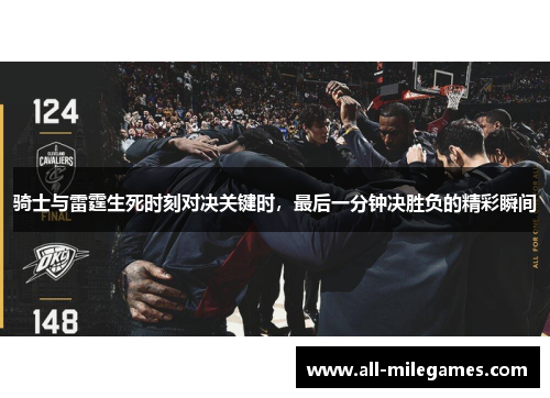 骑士与雷霆生死时刻对决关键时，最后一分钟决胜负的精彩瞬间