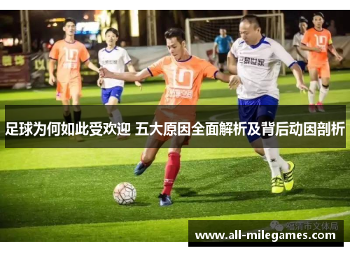 足球为何如此受欢迎 五大原因全面解析及背后动因剖析