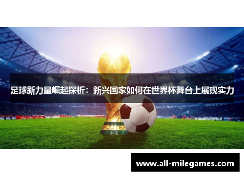 足球新力量崛起探析：新兴国家如何在世界杯舞台上展现实力