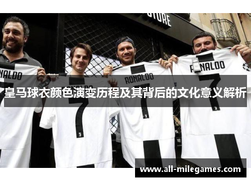 皇马球衣颜色演变历程及其背后的文化意义解析