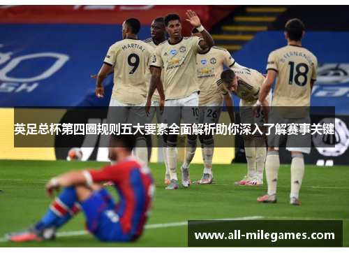 英足总杯第四圈规则五大要素全面解析助你深入了解赛事关键 英足总杯第四圈规则五大要素全面解析助你深入了解赛事关键