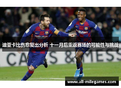 迪亚卡比伤愈复出分析 十一月后重返赛场的可能性与挑战 迪亚卡比伤愈复出分析 十一月后重返赛场的可能性与挑战