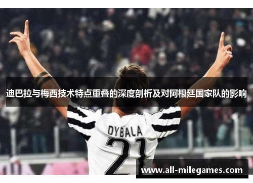 迪巴拉与梅西技术特点重叠的深度剖析及对阿根廷国家队的影响