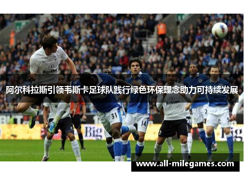 阿尔科拉斯引领韦斯卡足球队践行绿色环保理念助力可持续发展