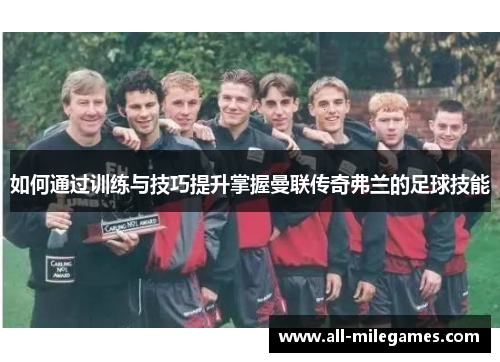 如何通过训练与技巧提升掌握曼联传奇弗兰的足球技能 如何通过训练与技巧提升掌握曼联传奇弗兰的足球技能
