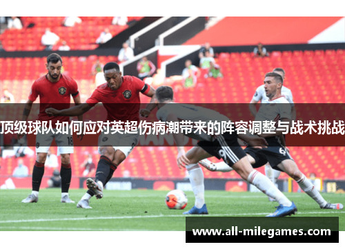 顶级球队如何应对英超伤病潮带来的阵容调整与战术挑战