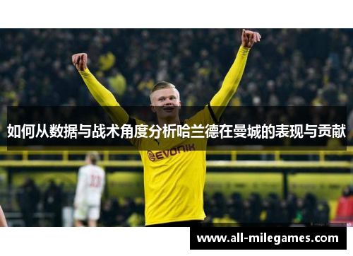 如何从数据与战术角度分析哈兰德在曼城的表现与贡献